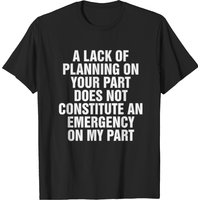 Lack Of Planning Does Not Mean Emergency For Me Men's T-Shirt