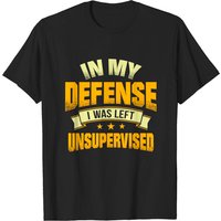 In My Defense I Was Left Unsupervised T-shirt | Sarcastic for Men