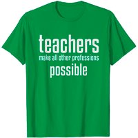 Teachers Make All Other Professions Possible T-Shirt for Men — Mens T Shirts