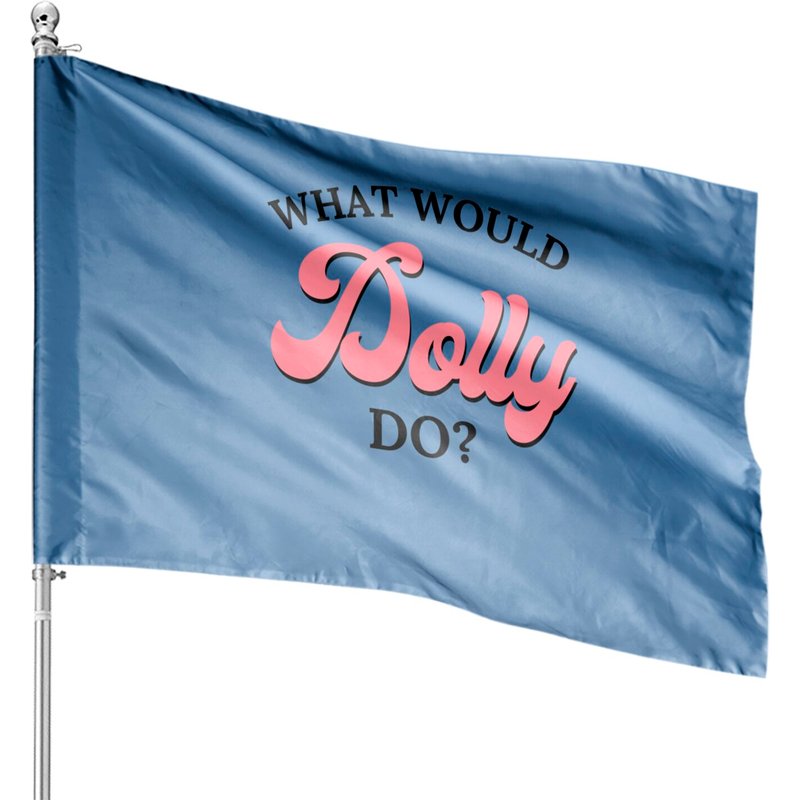 What Would Dolly Do House Flags - Double-Sided Premium Polyester