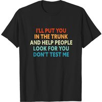 I'll Put You In The Trunk And Help People Look For You T-Shirt — Mens T Shirts
