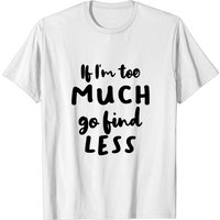 If I'm Too Much Go Find Less Men's T-Shirt
