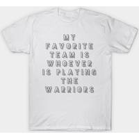 My Favorite Team Is Whoever Is Playing The Warriors T-Shirt
