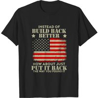 Instead Of Build Back Better How About Just Put It Back T-Shirt — Mens T Shirts