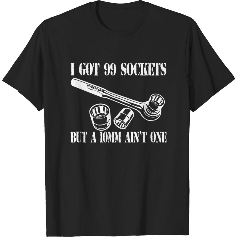 I Got 99 Sockets But A 10mm Ain't One - Mechanic T-Shirt — Mens T Shirts