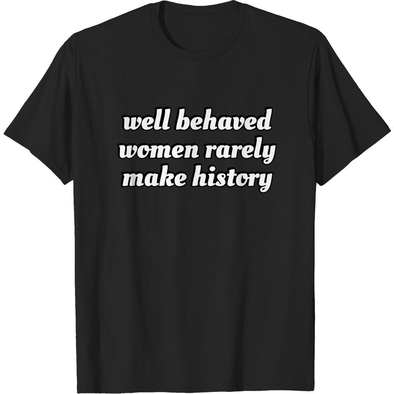 Well Behaved Women Rarely Make History T-Shirt for Men — Mens T Shirts