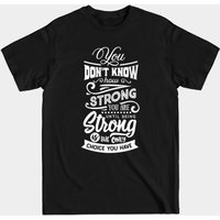 You Don't Know How Strong You Are Until Strength Is Your Only Choice T-Shirt — Mens T Shirts