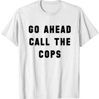 Go Ahead Call The Cops Men's T-Shirt