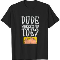 Dude Where Is My Toe? Amputated Toe T-Shirt for Men