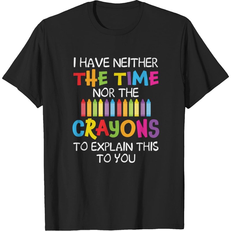 I Have Neither The Time Nor Crayons To Explain This To You T-Shirt — Mens T Shirts