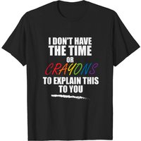 I Don't Have The Time Or Crayons To Explain This To You T-Shirt — Mens T Shirts