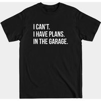 I Can't. I Have Plans. In The Garage. Funny Men's T-Shirt