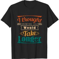 I Thought Growing Old Would Take Longer Men's T-Shirt — Mens T Shirts