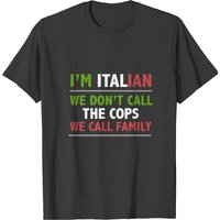T-shirt I M Italian We Don T Call The Cops We Call Family