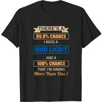 There’s a Chance I Need a Bud Light and a 100 Chan T-Shirt — Mens T Shirts