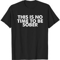 This Is No Time To Be Sober T-shirt for Men