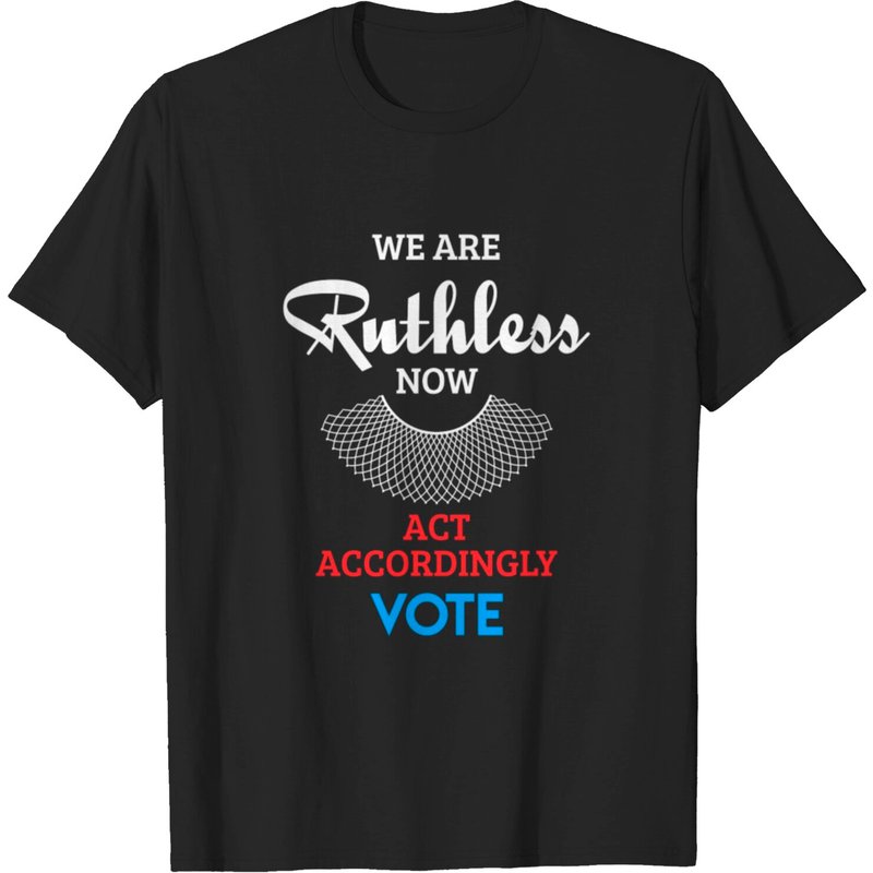 T-shirt We Are Ruthless Now Act Accordingly Vote Ruth Coll