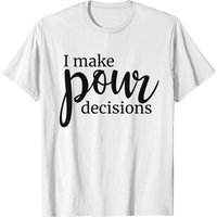 T-shirt I Make Pour Decisions
