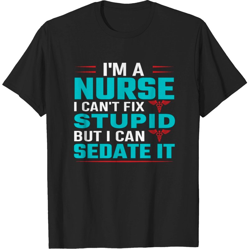 I'm A Nurse I Can't Fix Stupid But I Can Sedate It T-Shirt