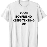 Your Boyfriend Keeps Texting Me T-shirt