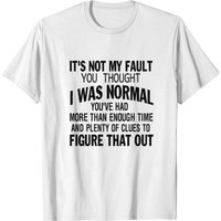 It's Not My Fault You Thought I Was Normal T-Shirt