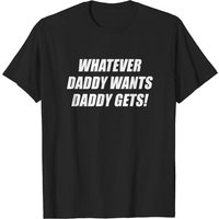 Whatever Daddy Wants Daddy Gets T-Shirt for Men