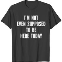 T-shirt pour hommes I'm Not Even Supposed To Be Here Today — T-shirts pour hommes
