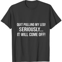Quit Pulling My Leg Seriously It Will Come Off T-shirt for Men