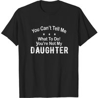 Tu Ne Peux Pas Me Dire Ce Que Je Dois Faire, Tu N'es Pas Ma Fille T-Shirt