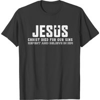 Jesus Christ Died For Our Sins Repent And Believe T-Shirt