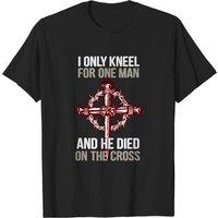 I Only Kneel For One Man And He Dies On The Cross T-shirt