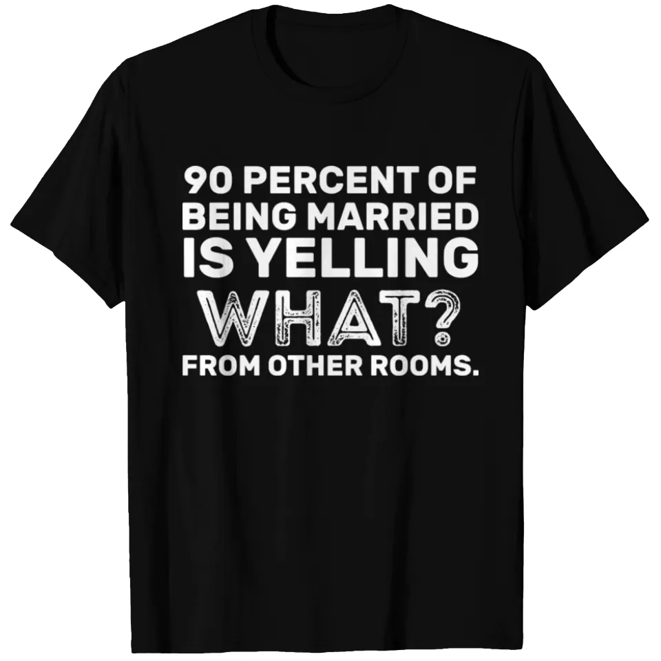 90 Percent of Being Married Is Yelling What T-Shirt for Men — Mens T Shirts