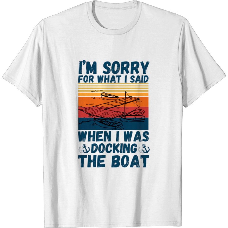 I'm Sorry For What I Said When I Was Docking The Boat T-Shirt