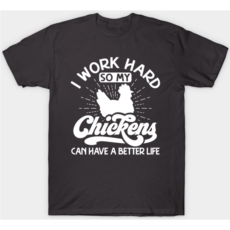 I Work Hard So My Chickens Can Have A Better Life T-Shirt — Mens T Shirts