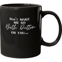 Don't Make Me Go Beth Dutton On You Mug — Mugs & Tumblers
