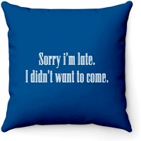 Sorry I'm Late I Didn't Want To Come Throw Pillows