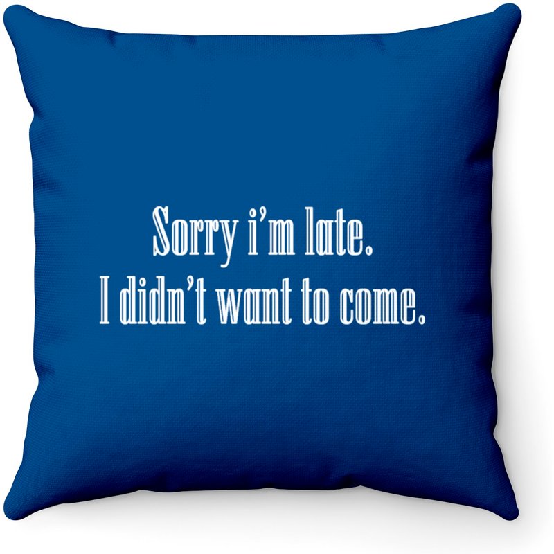 Sorry I'm Late I Didn't Want To Come Throw Pillows — Decorative Cushions