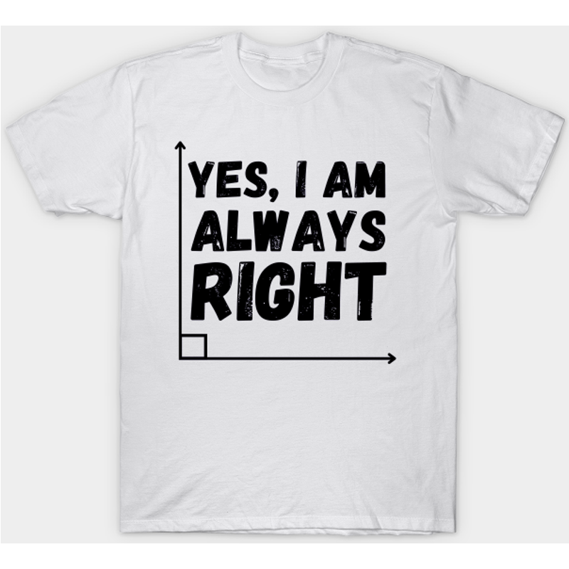 Yes I'm Always Right Men's T-Shirt — Mens T Shirts