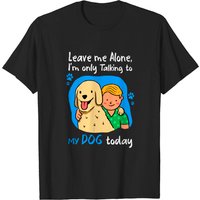 Leave Me Alone, I'm Only Talking To My Dog Today T-Shirt for Men