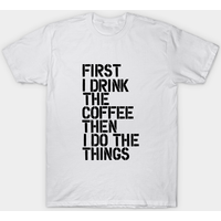First I Drink The Coffee Then I Do The Things T-Shirt for Men