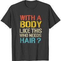 With A Body Like This Who Needs Hair Men's T-Shirt