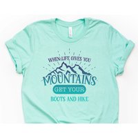 When Life Gives You Mountains Get Your Boots And Hike Shirt