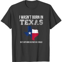 I Wasn't Born In Texas But I Got Here As Fast As I Could T-Shirt