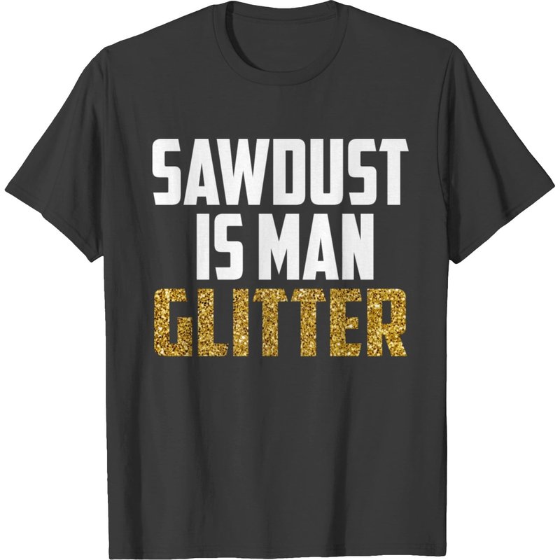 Sawdust Is Man Glitter Woodworking Wood Working T-shirt