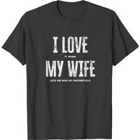 I Love It When My Wife Lets Me Ride My Motorcycle T-shirt