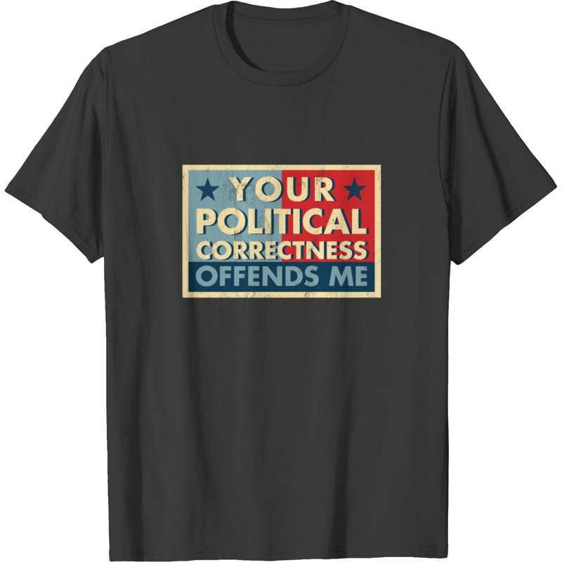 Your Political Correctness Offends Me Politically T-shirt