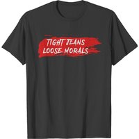 Tight Jeans, Loose Morals T-shirt