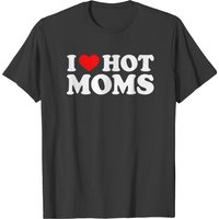 I Love Hot Moms Gift For Mom I Heart Hot Moms T-shirt