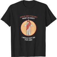 Jesus Died For Me! What An Idiot! I Would Not Die For Him! T-shirt — T-shirts pour hommes