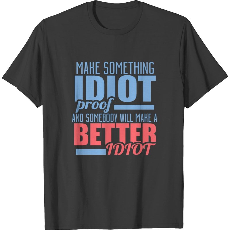 Make Something Idiot Proof And Somebody... T-shirt